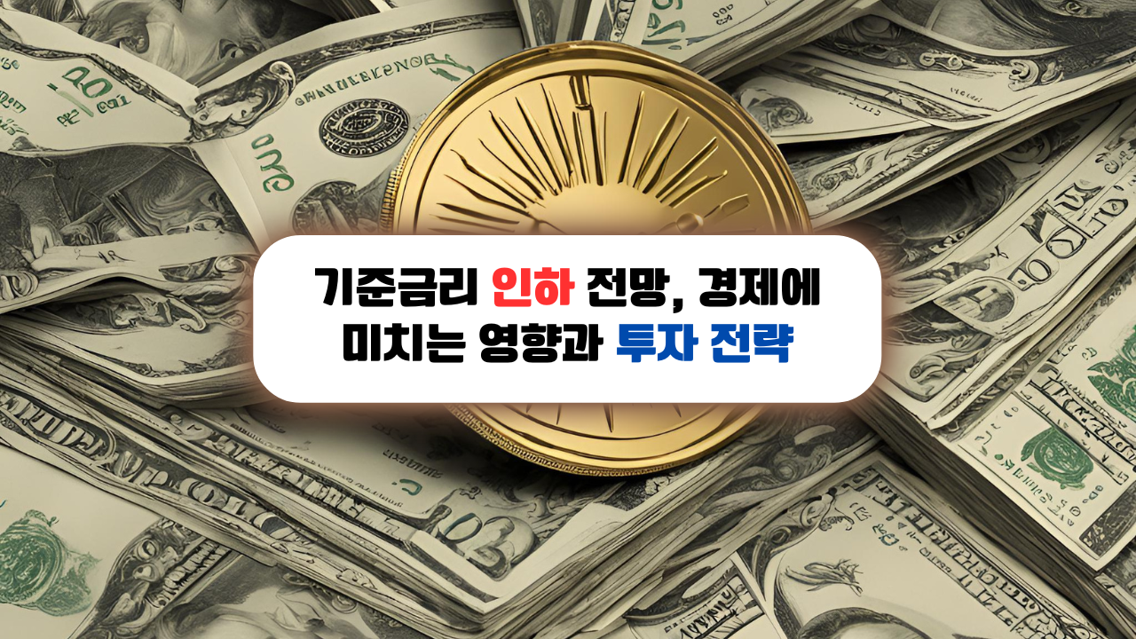 기준금리 인하 전망, 경제에 미치는 영향과 투자 전략