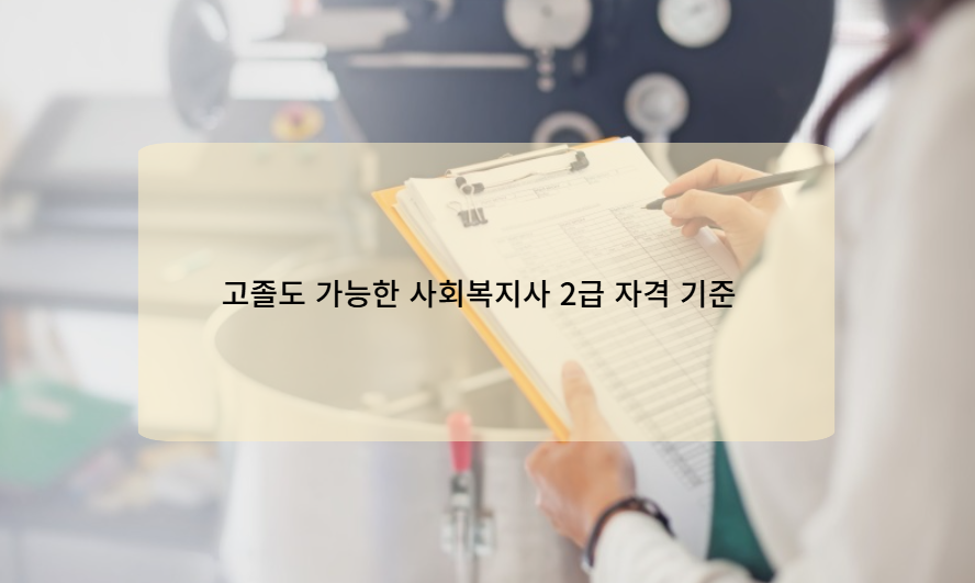 고졸도 가능한 사회복지사 2급 자격 기준