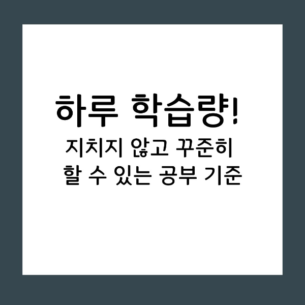 하루 학습량 지치지 않고 꾸준히 할 수 있는 공부 기준