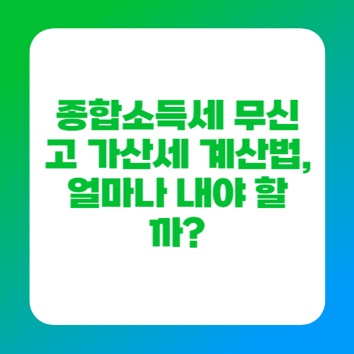 종합소득세 무신고 가산세 계산법, 얼마나 내야 할까?