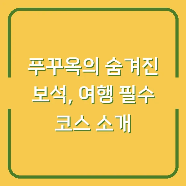 푸꾸옥의 숨겨진 보석, 여행 필수 코스 소개