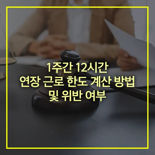1주간 12시간 연장 근로 한도 계산 위반