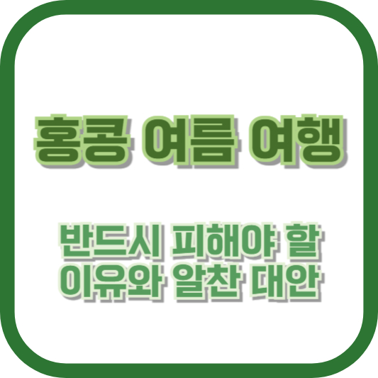 홍콩 여름 여행, 반드시 피해야 할 이유와 알찬 대안