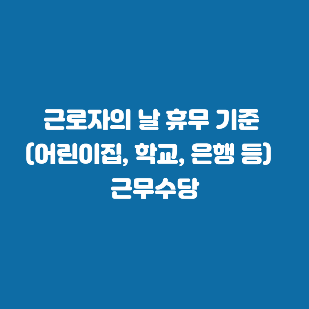 근로자의 날 휴무 기준 (어린이집, 학교, 은행 등) 및 근무수당