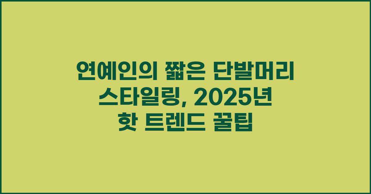 연예인의 짧은 단발머리 스타일링: 2025년 트렌드 예측
