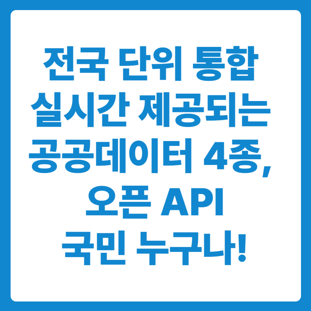 전국 단위 통합 실시간 제공되는 공공데이터 4종, 오픈 API 국민 누구나!