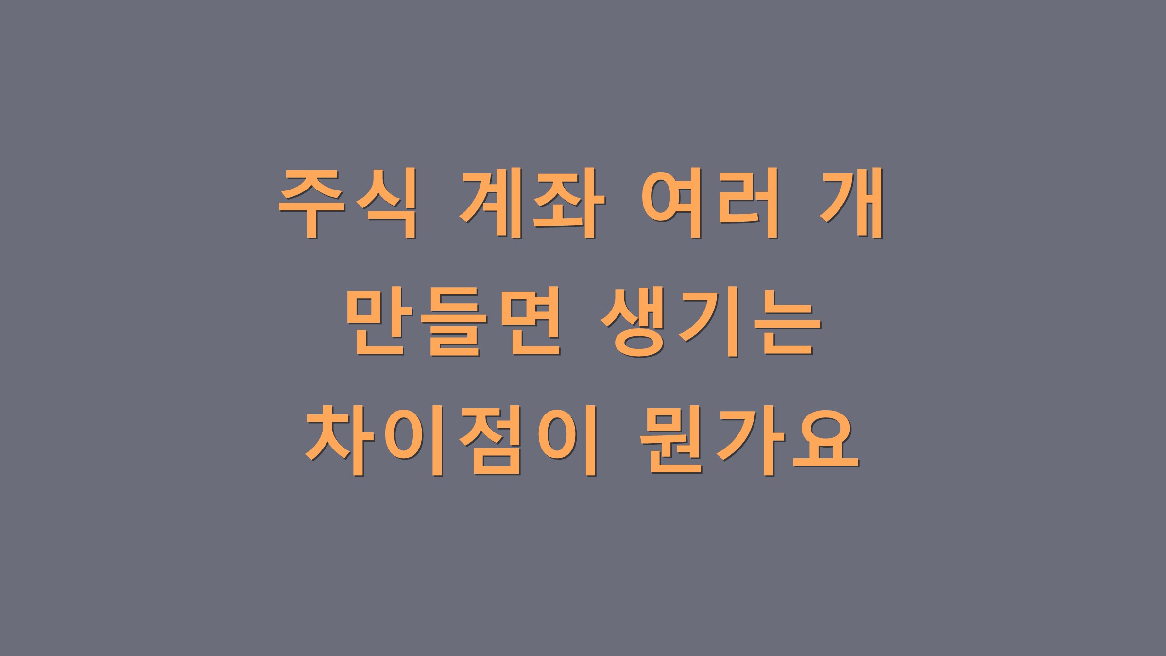 주식 계좌 여러 개 만들면 생기는 차이점이 뭔가요
