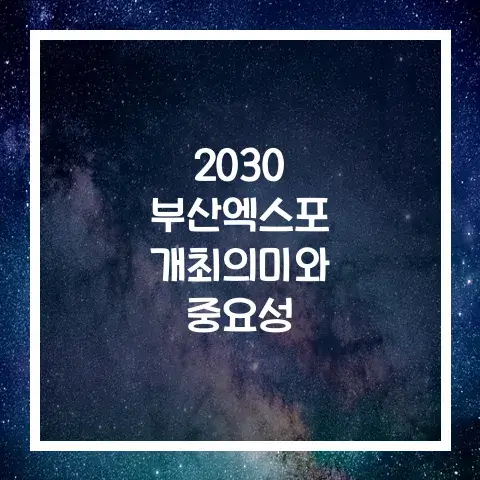 2030 부산엑스포 개최 의미와 중요성