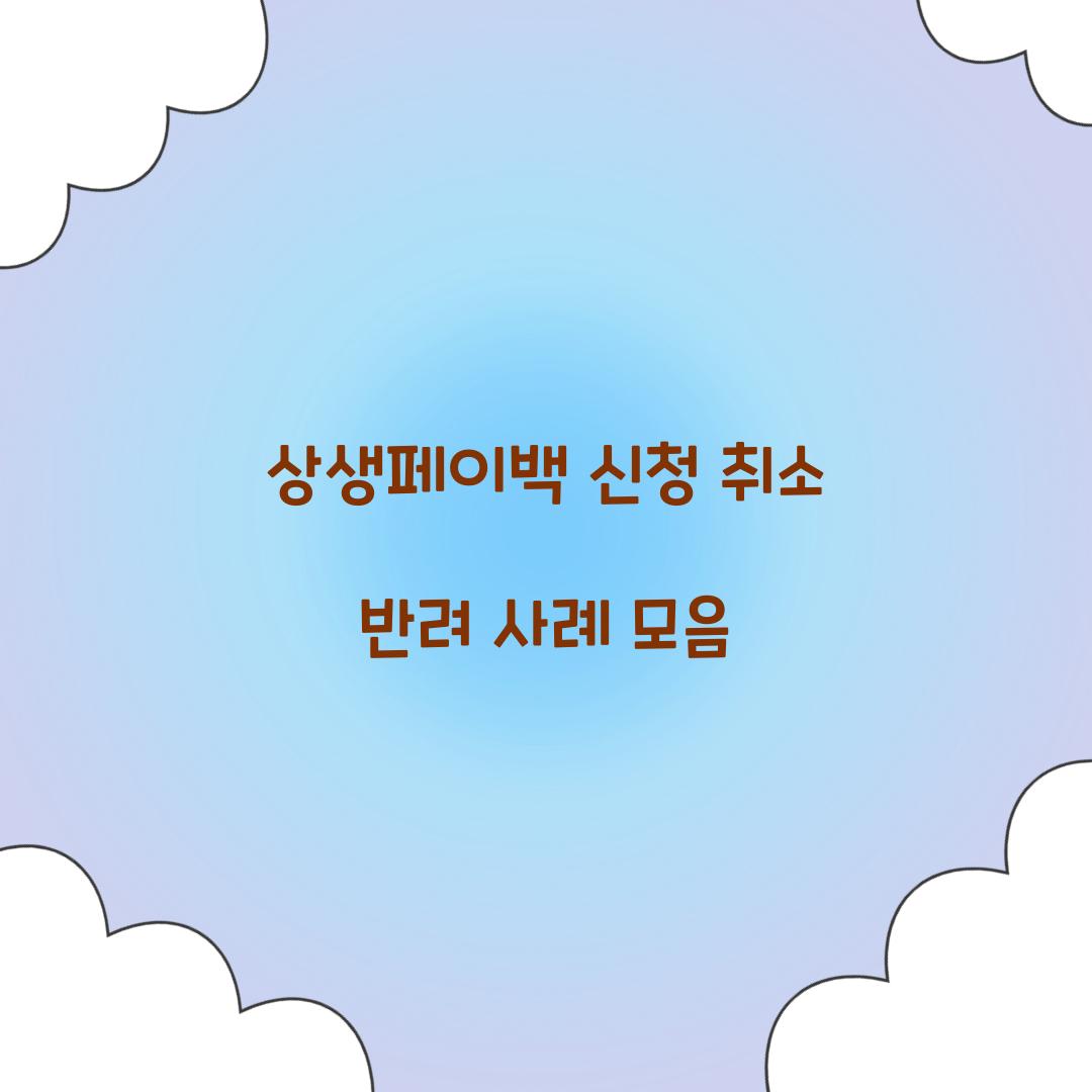 상생페이백 신청 취소 반려 사례 모음