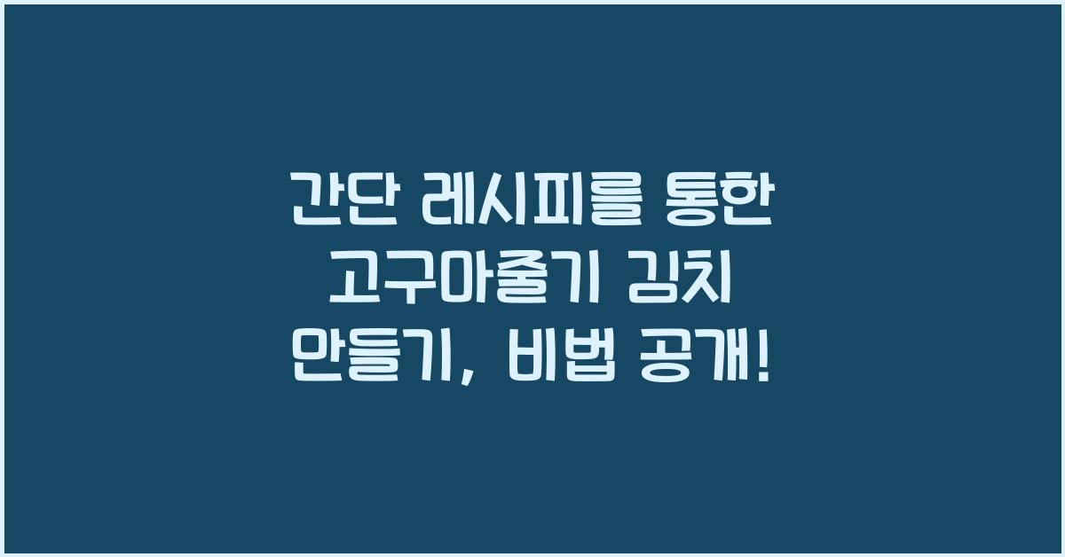 간단 레시피를 통한 고구마줄기 김치 만들기