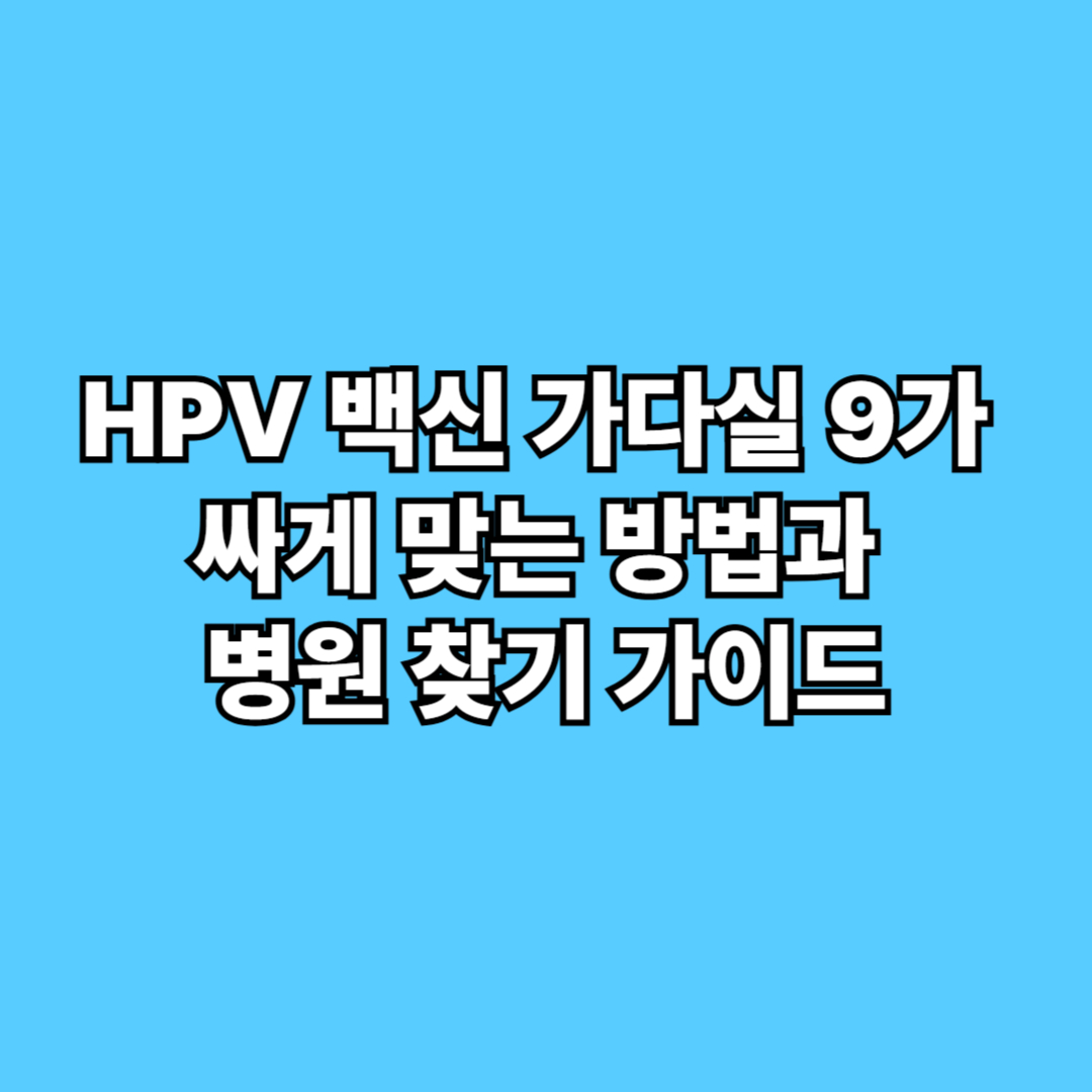 HPV 백신 가다실 9가 싸게 맞는 방법과 병원 찾기 가이드
