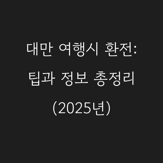 대만 여행시 환전: 팁과 정보 총정리 (2025년) 대표 이미지