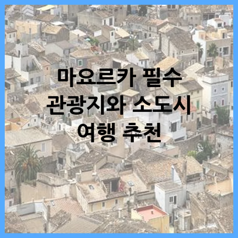 마요르카 필수 관광지와 소도시 여행 추천