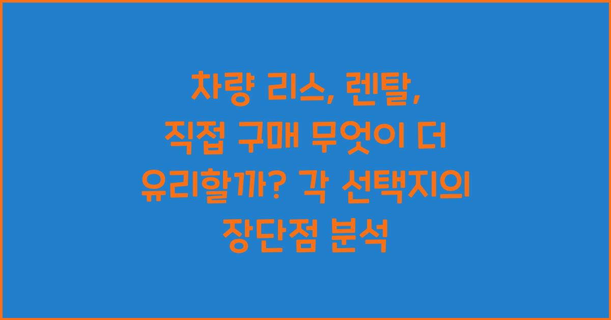 차량 리스, 렌탈, 직접 구매 무엇이 더 유리할까