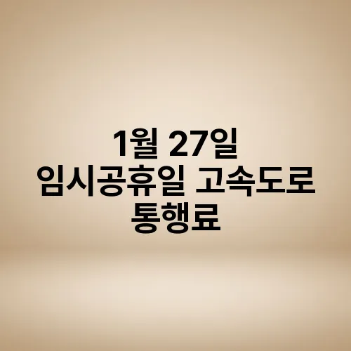 1월 27일 임시공휴일 고속도로 통행료