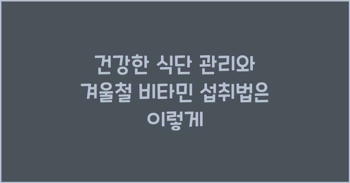 건강한 식단 관리와 겨울철 비타민 섭취법