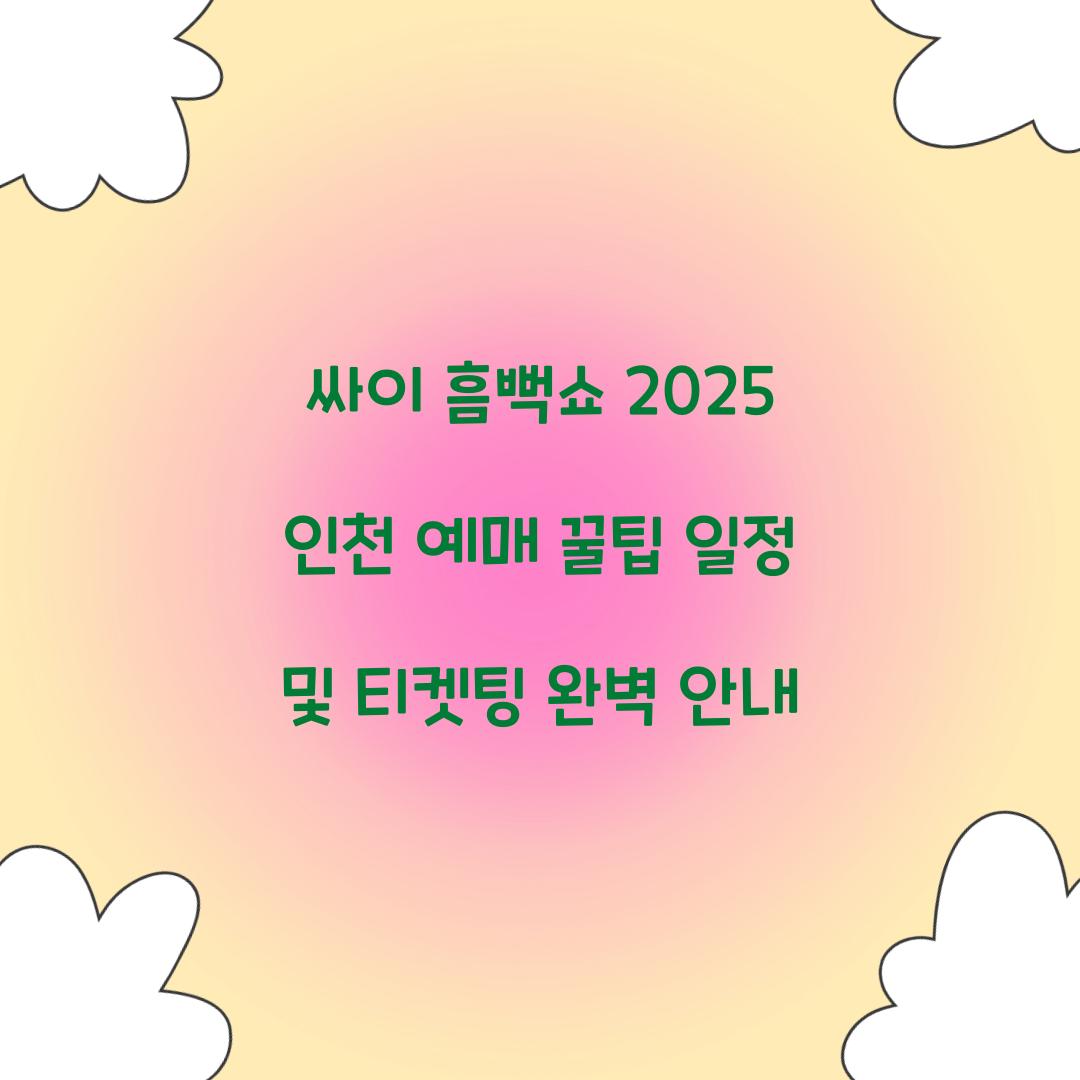 싸이 흠뻑쇼 2025 인천 티켓팅 일정 및 예매 꿀팁
