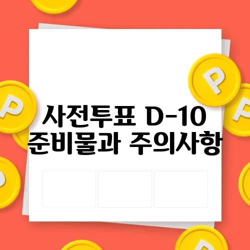 사전투표 D-10 준비물과 주의사항, 무효표 방지를 위한 필수 가이드입니다!