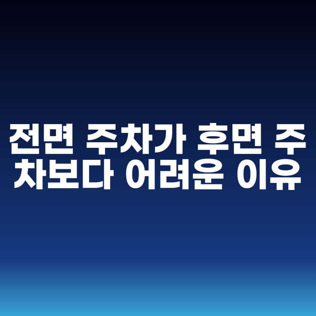 전면 주차가 후면 주차보다 어려운 이유