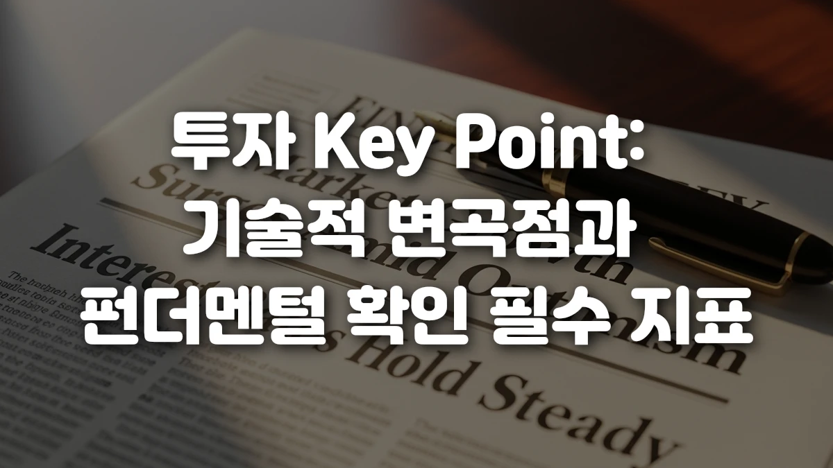 투자 Key Point 기술적 변곡점과 펀더멘털 확인 필수 지표