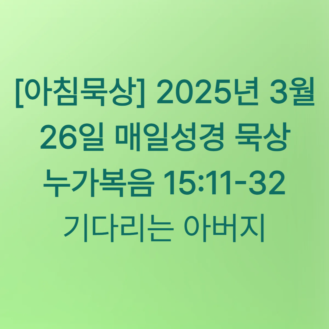 [아침묵상] 2025년 3월 26일 매일성경 묵상 누가복음 15:11-32 기다리시는 아버지
