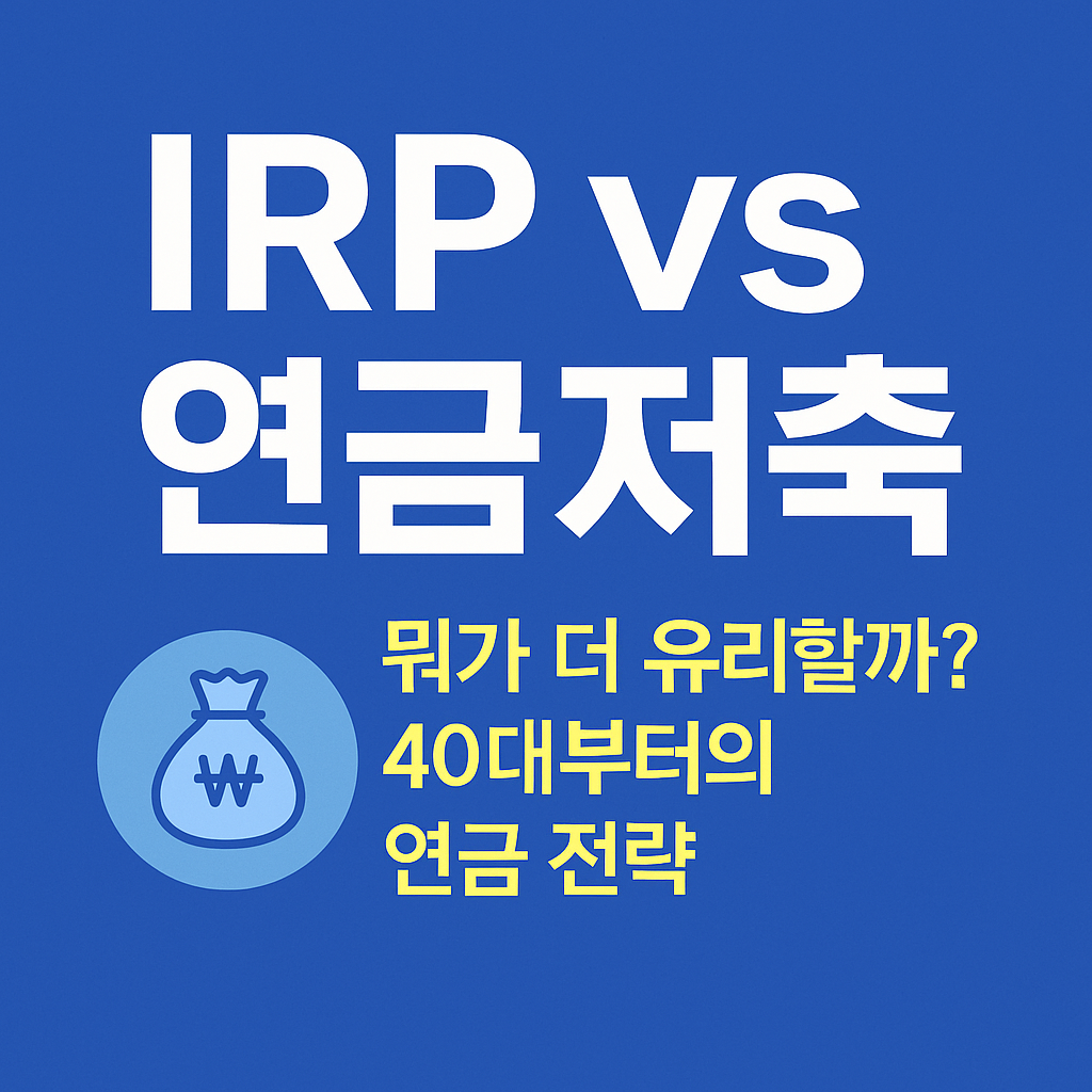 IRP vs 연금저축, 뭐가 더 유리할까? 40대부터의 연금 전략