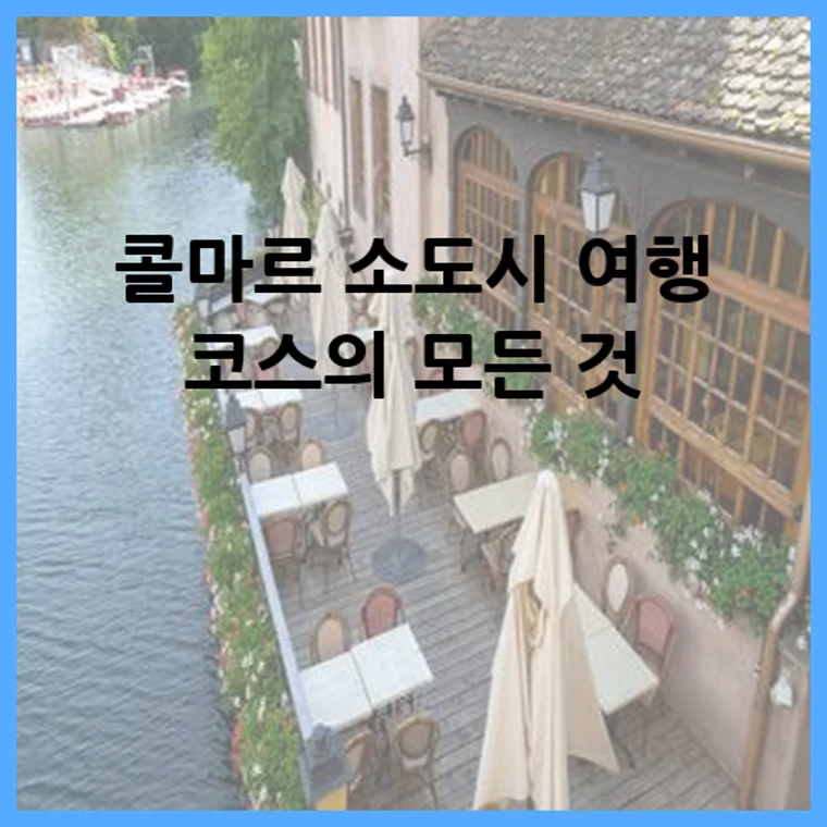 콜마르 소도시 여행 코스의 모든 것
