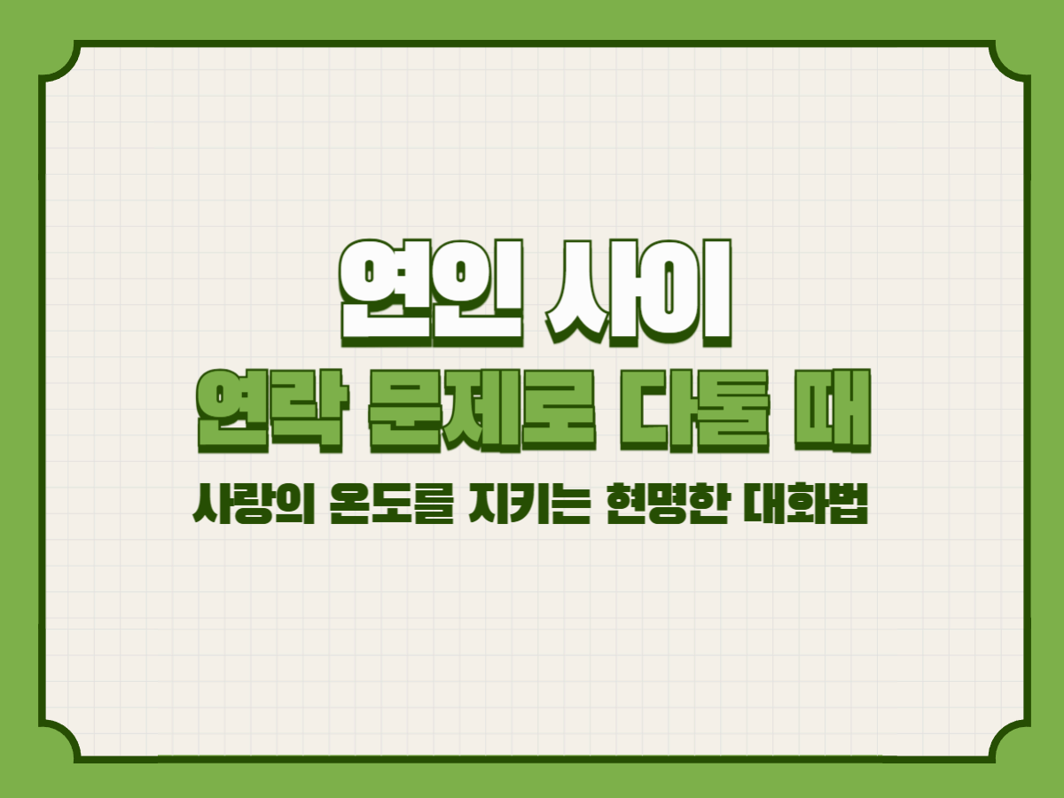 연인 사이, ‘연락 문제’로 다툴 때 – 사랑의 온도를 지키는 현명한 대화법