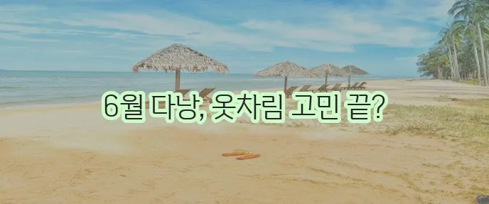 6월 다낭 여행 옷차림 날씨 정보 확실히 알아가세요!
