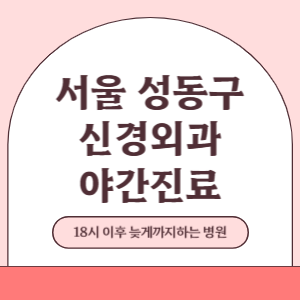 서울 성동구 야간진료 신경외과 병원 (18시 이후 늦게까지하는 병원)