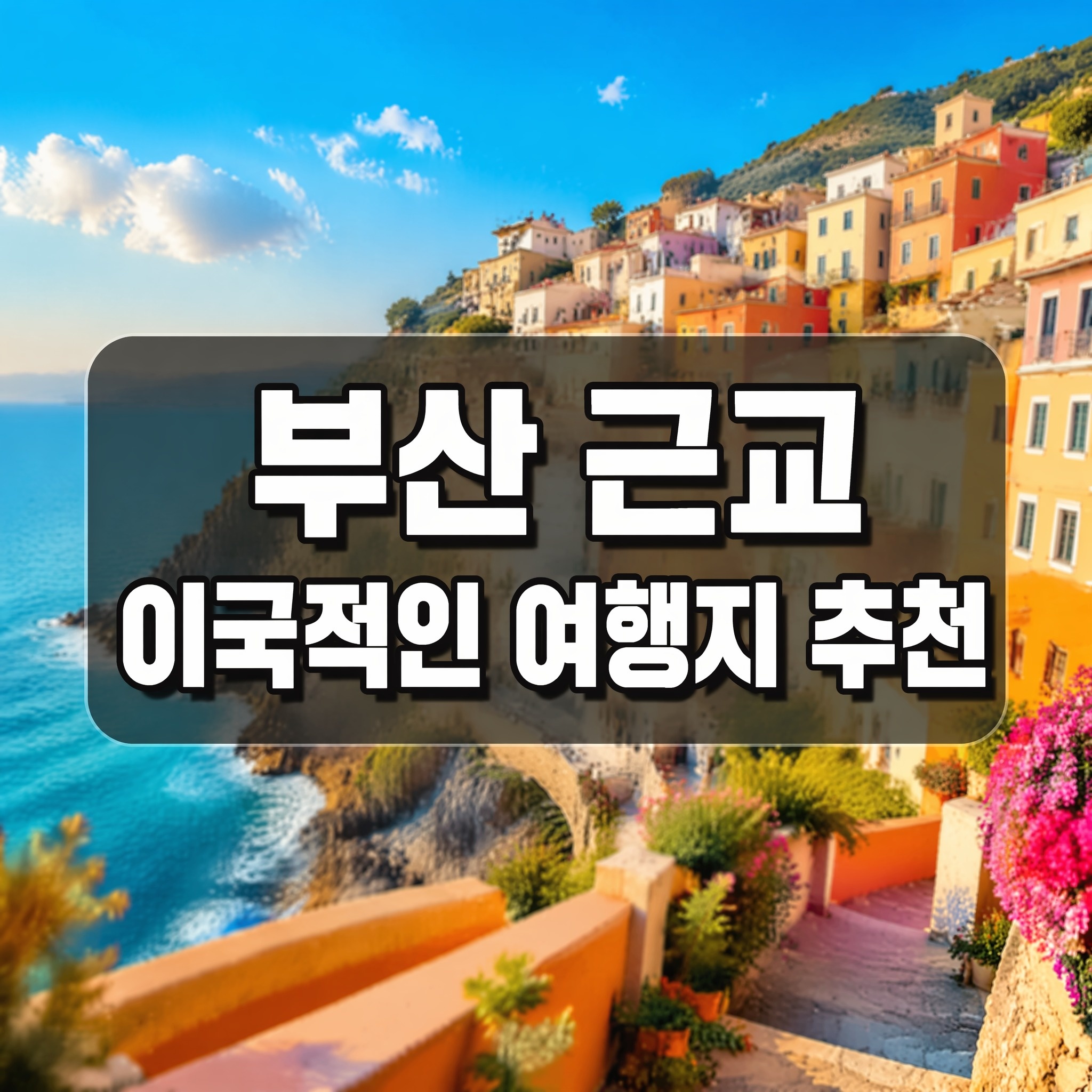 부산 근교 이국적인 여행지 추천, 여권 없이 떠나는 해외 감성 코스
