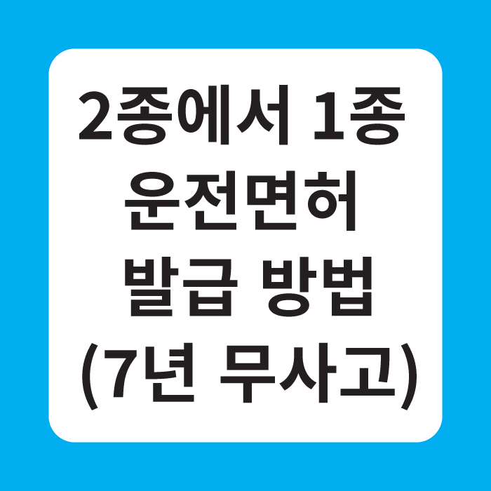 2종에서 1종 운전면허 발급 방법(7년 무사고)