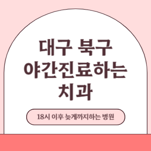 대구 북구 야간진료 늦게까지 진료 하는 치과 병원 (18시 이후 지금 진료 중인 병원)