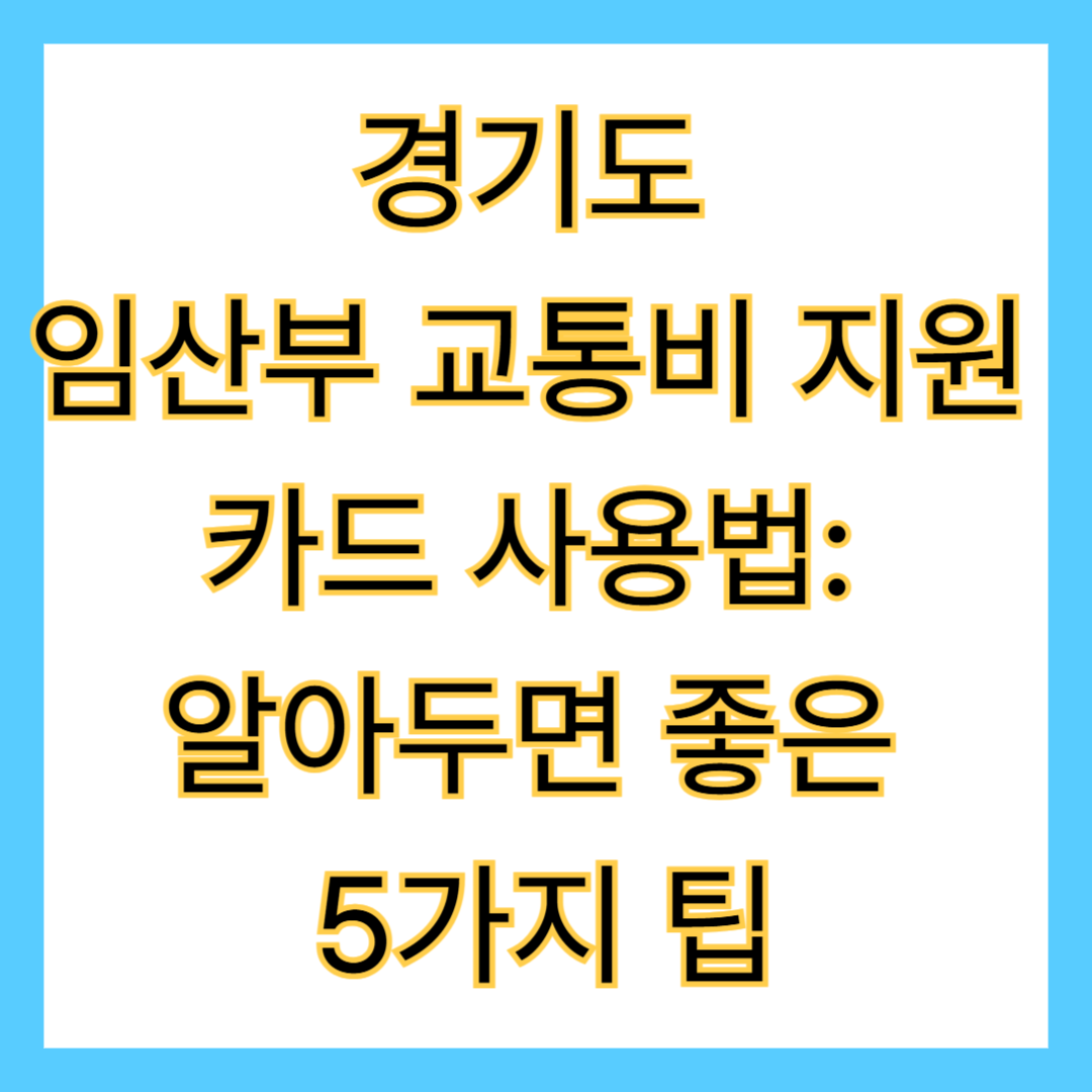 경기도 임산부 교통비 지원 카드 사용법: 알아두면 좋은 5가지 팁