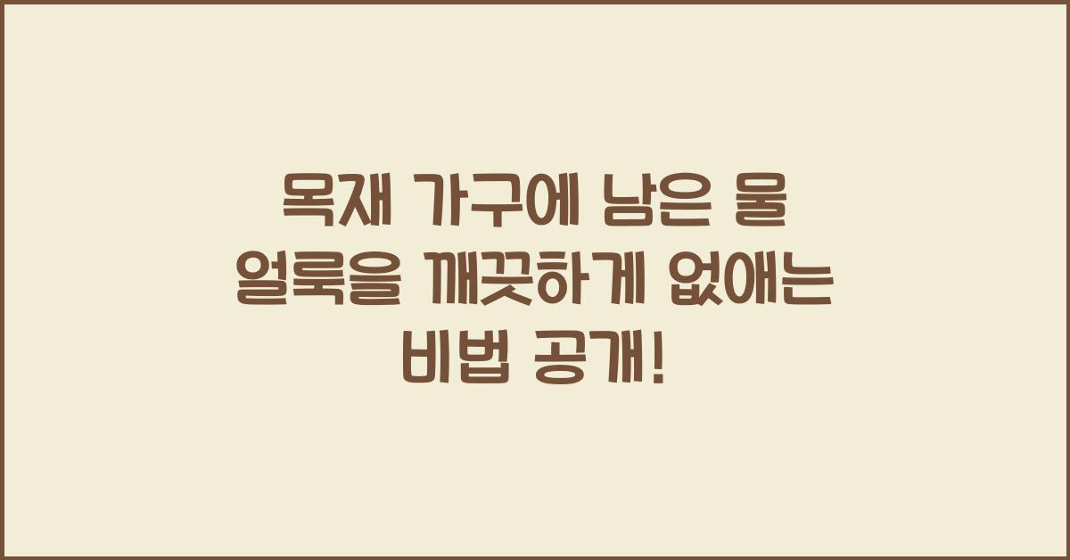 목재 가구에 남은 물 얼룩을 깨끗하게 없애는 비법