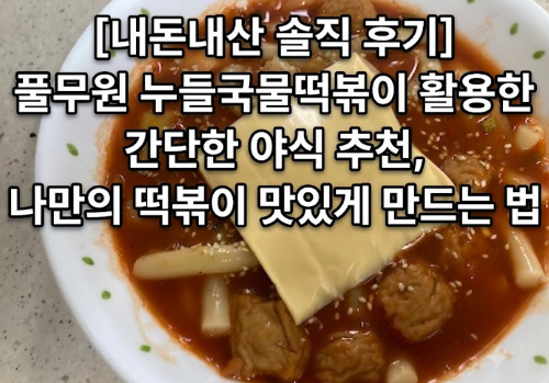 [내돈내산 솔직 후기] 풀무원 누들국물떡볶이 활용한 간단한 야식 추천,나만의 떡볶이 맛있게 만드는 법