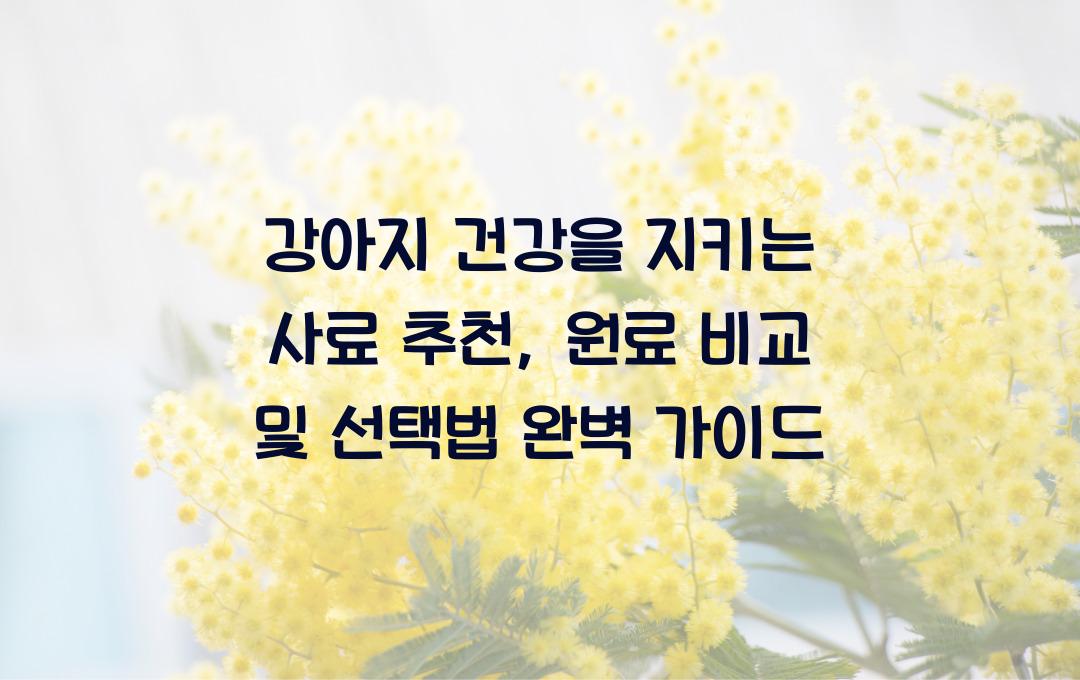 강아지 건강을 지키는 사료 추천, 원료 비교 및 선택법
