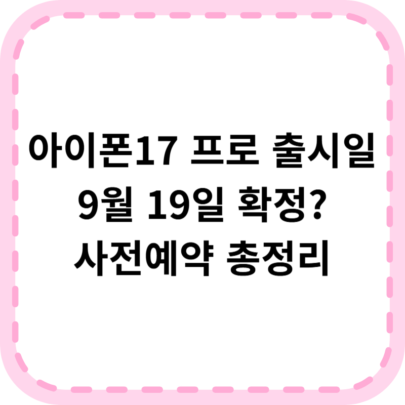 아이폰17 프로 출시일정 정리! 9월 19일 사전예약 스펙 총정리