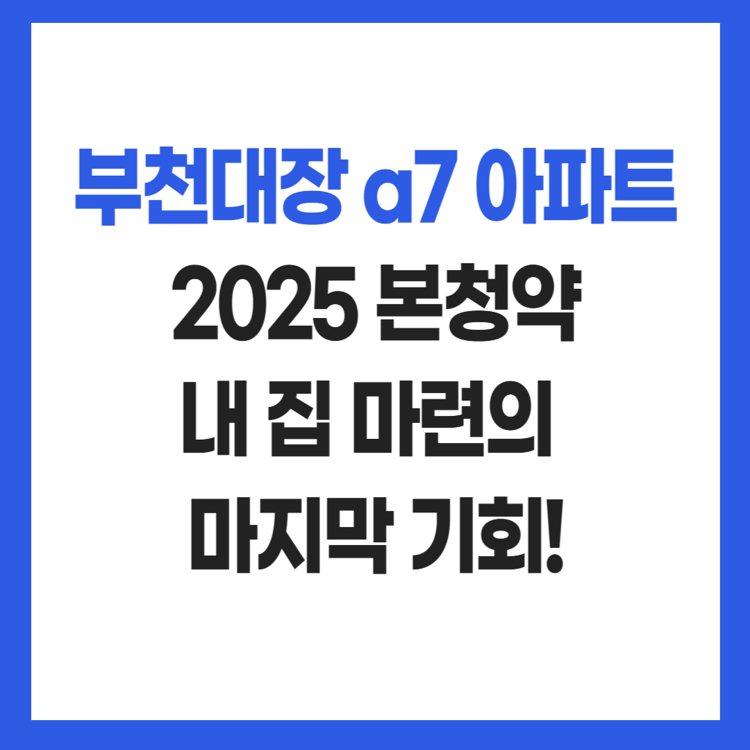 부천대장 a7 아파트 2025 본청약 내 집 마련 후킹 문구 썸네일