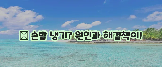 손발이 차가운 이유 증상 그리고 대처방법 꼭 알아두세요!