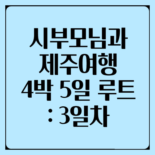 제주도여행 : 시부모님과 함께 4박5일 ~3일차