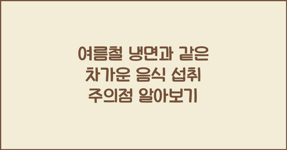 여름철 냉면과 같은 차가운 음식 섭취 시 주의할 점