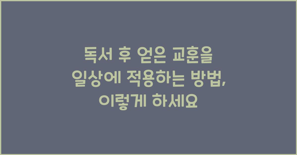 독서 후 얻은 교훈을 일상에 적용하는 방법