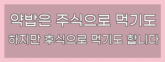  약밥은 주식으로 먹기도 하지만 후식으로 먹기도 합니다
