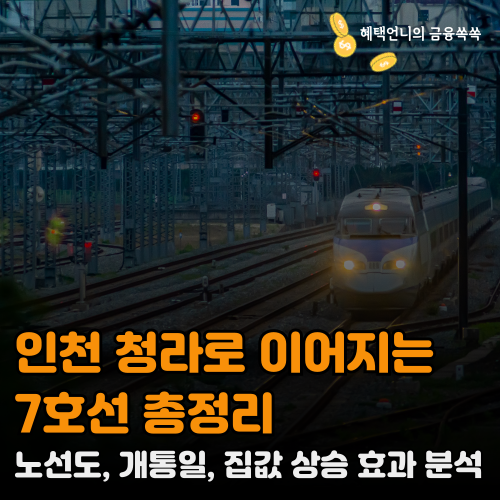인천 청라로 이어지는 7호선 총정리 ❘ 노선도, 개통일, 집값 상승 효과 분석
