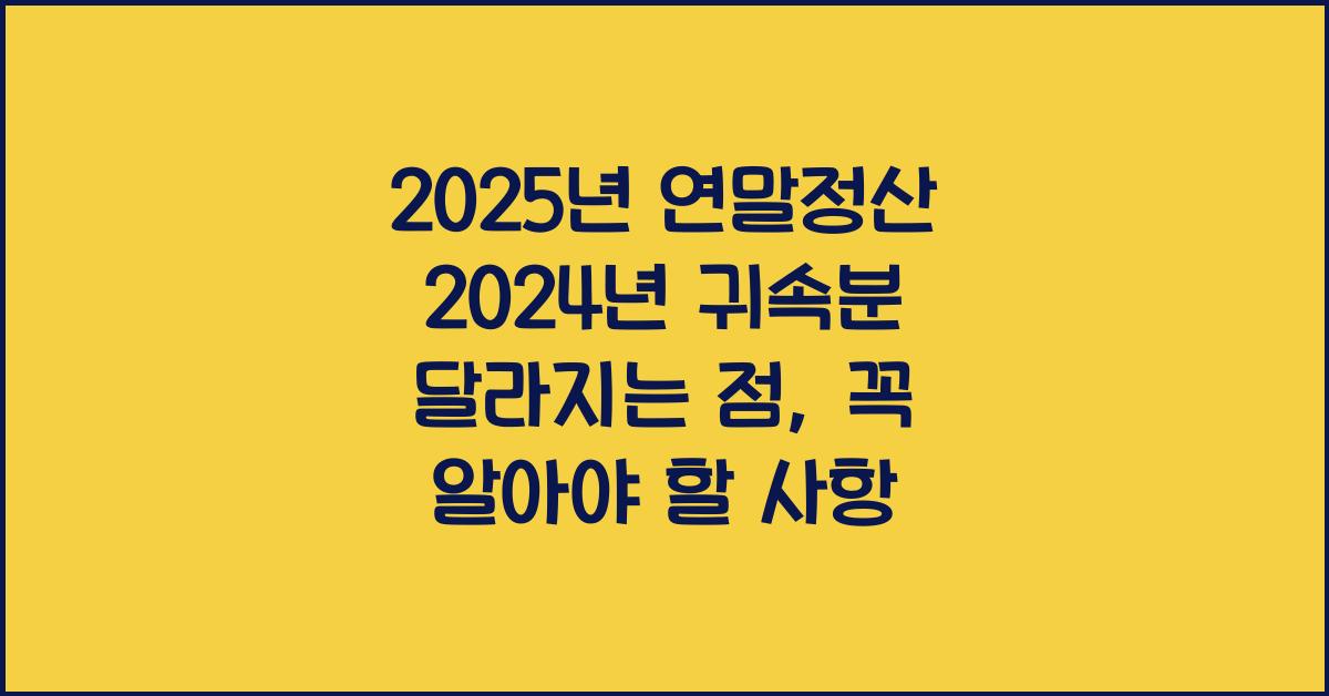 2025년 연말정산 2024년 귀속분 달라지는 점
