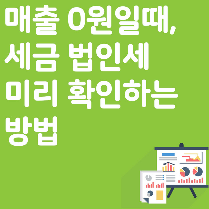 매출 0원일 때, 세금, 법인세 미리 확인하는 방법