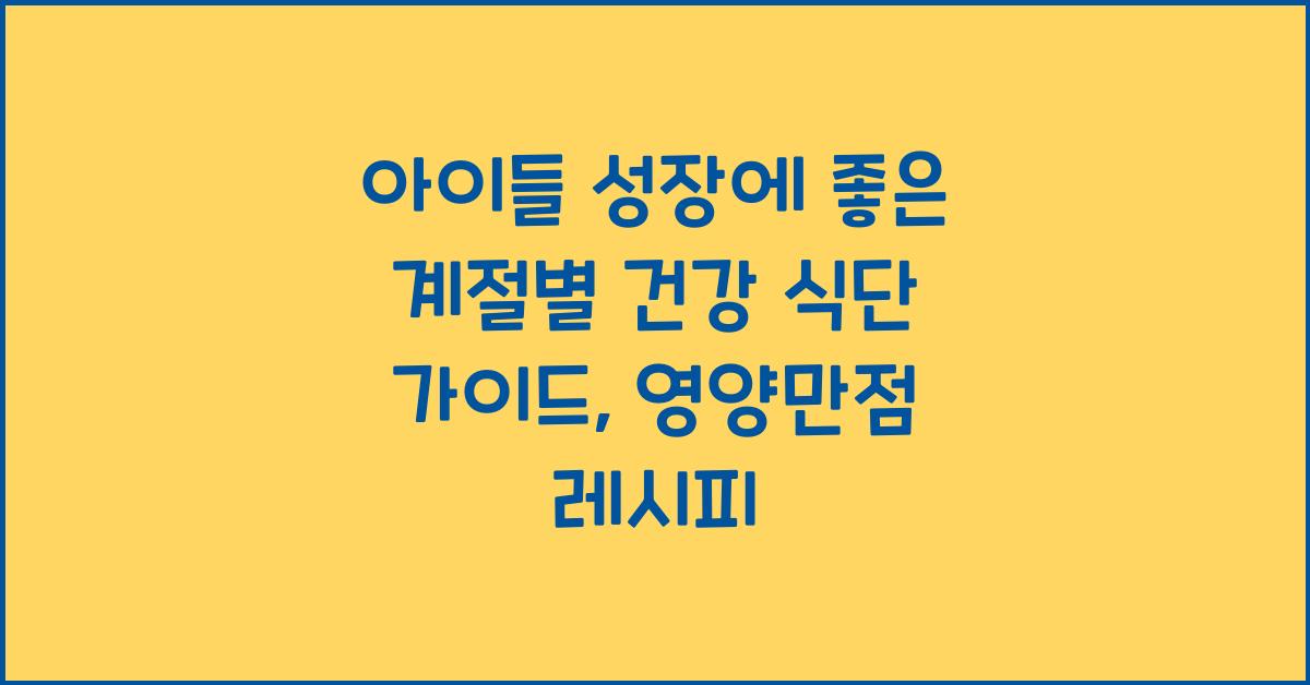아이들 성장에 좋은 계절별 건강 식단 가이드