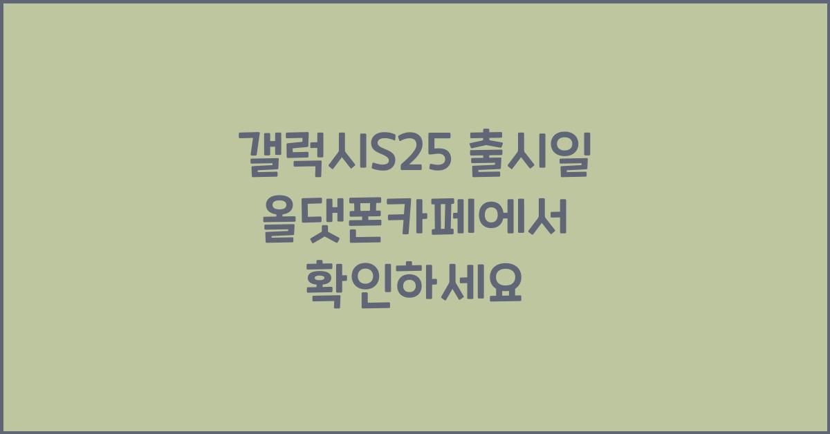 갤럭시s25 출시일 올댓폰카페