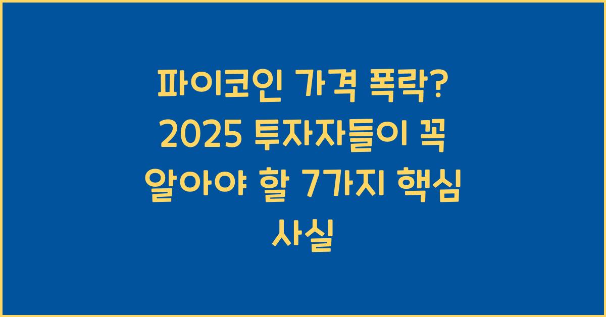 파이코인 가격 폭락? 투자자들이 알아야 할 7가지